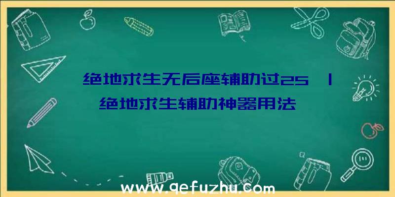 「绝地求生无后座辅助过25」|绝地求生辅助神器用法